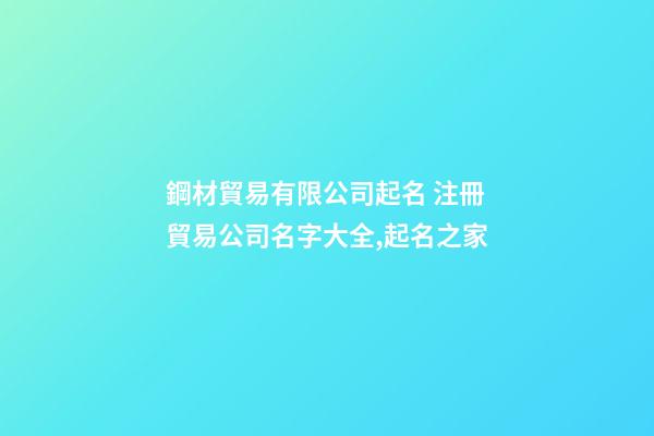 鋼材貿易有限公司起名 注冊貿易公司名字大全,起名之家-第1張-公司起名-玄機派